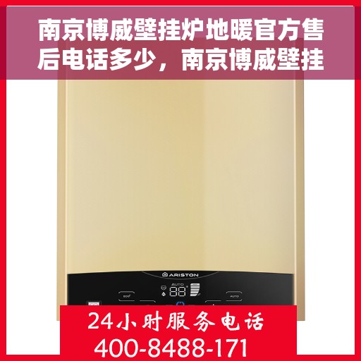 南京博威壁挂炉地暖官方售后电话多少,南京博威壁挂炉地暖官方售后电话查询 南京博威壁挂炉地暖官方售后电话多少,南京博威壁挂炉地暖官方售后电话查询