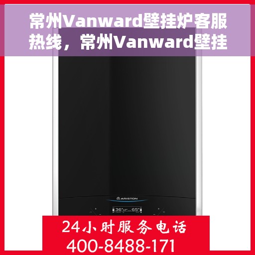常州Vanward壁挂炉客服热线，常州Vanward壁挂炉客服热线，专业解答，温暖您的生活