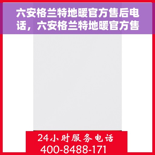 六安格兰特地暖官方售后电话,六安格兰特地暖官方售后专线电话公布 六安格兰特地暖官方售后电话,六安格兰特地暖官方售后专线电话公布