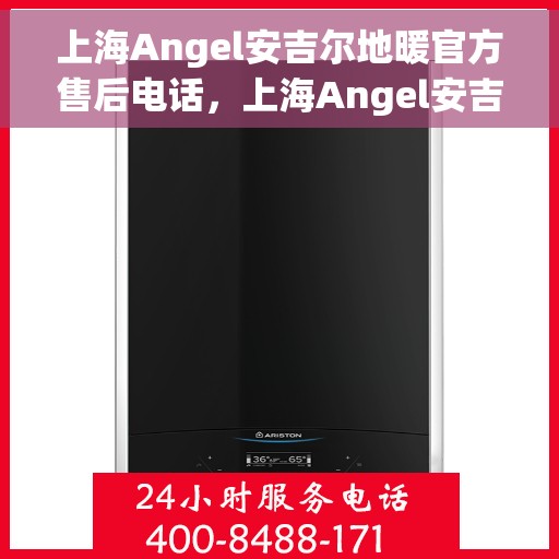 上海Angel安吉尔地暖官方售后电话，上海Angel安吉尔地暖官方售后热线电话公布