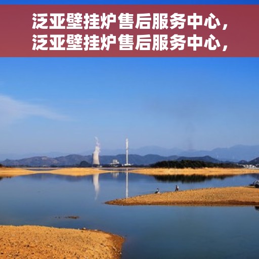 泛亚壁挂炉售后服务中心，泛亚壁挂炉售后服务中心，专业维修，贴心服务