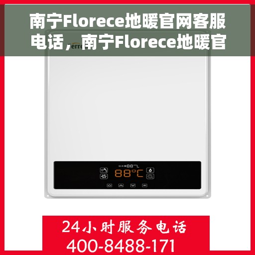 南宁Florece地暖官网客服电话,南宁Florece地暖官网客服热线电话——专业解答与优质服务 南宁Florece地暖官网客服电话,南宁Florece地暖官网客服热线电话——专业解答与优质服务