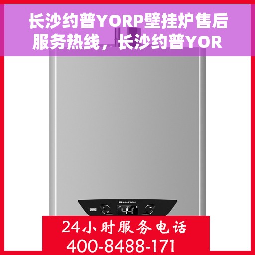 长沙约普YORP壁挂炉售后服务热线，长沙约普YORP壁挂炉售后服务热线，专业团队为您提供贴心服务