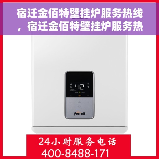 宿迁金佰特壁挂炉服务热线，宿迁金佰特壁挂炉服务热线，专业维修与保养一站式解决方案