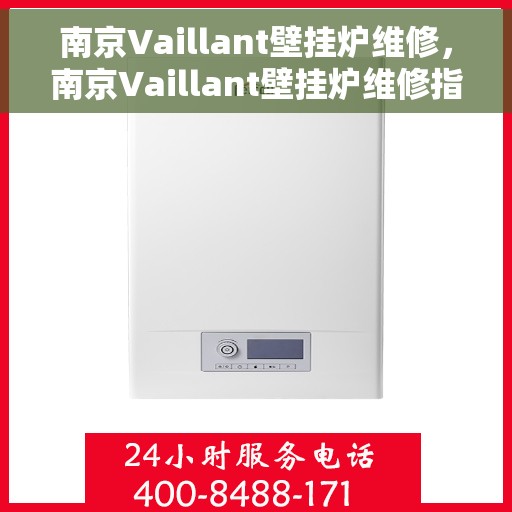 南京Vaillant壁挂炉维修,南京Vaillant壁挂炉维修指南,专业解决故障,保障温暖生活 南京Vaillant壁挂炉维修,南京Vaillant壁挂炉维修指南,专业解决故障,保障温暖生活