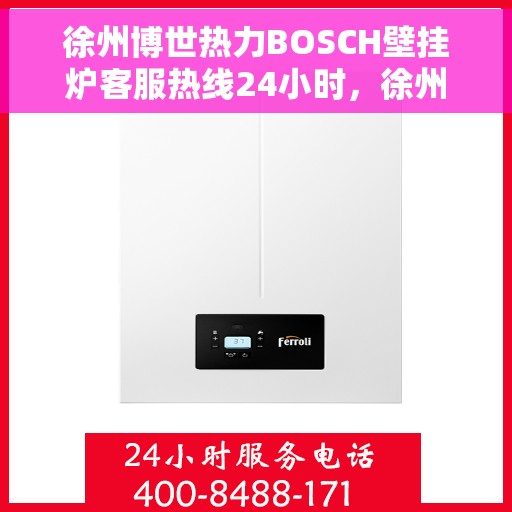 徐州博世热力BOSCH壁挂炉客服热线24小时,徐州博世热力壁挂炉BOSCH全天候客服热线,暖心服务不打烊 徐州博世热力BOSCH壁挂炉客服热线24小时,徐州博世热力壁挂炉BOSCH全天候客服热线,暖心服务不打烊