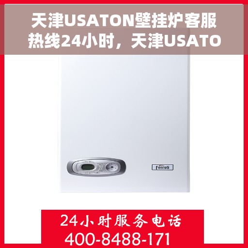 天津USATON壁挂炉客服热线24小时，天津USATON壁挂炉全天候客服热线，温暖服务不打烊
