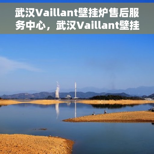 武汉Vaillant壁挂炉售后服务中心，武汉Vaillant壁挂炉售后服务中心，专业维修与贴心服务