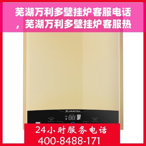 芜湖万利多壁挂炉客服电话，芜湖万利多壁挂炉客服热线及售后服务指南