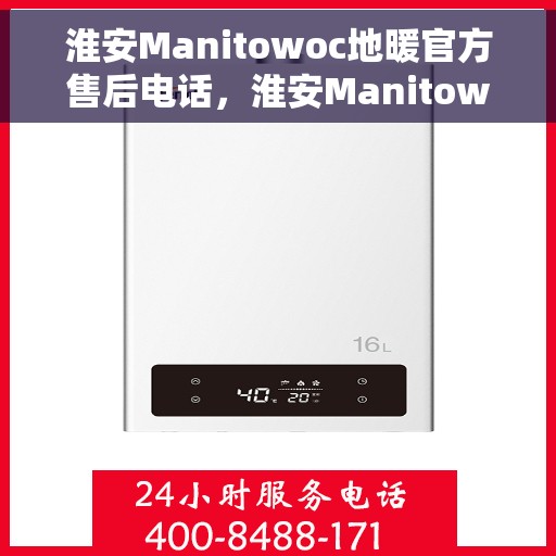 淮安Manitowoc地暖官方售后电话，淮安Manitowoc地暖官方售后热线电话公布