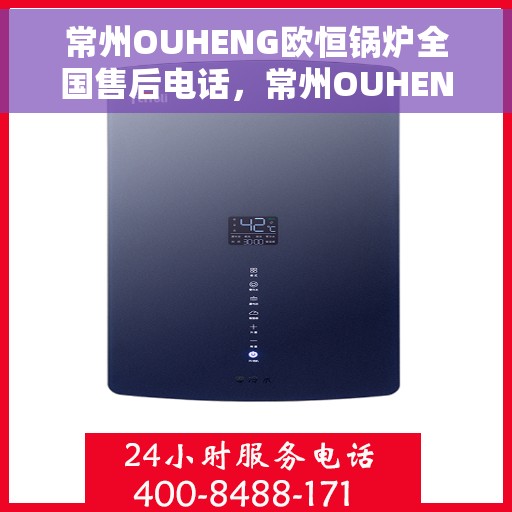 常州OUHENG欧恒锅炉全国售后电话，常州OUHENG欧恒锅炉全国售后热线电话公布