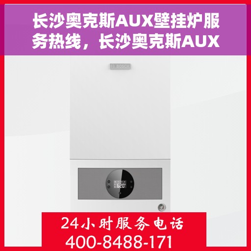 长沙奥克斯AUX壁挂炉服务热线,长沙奥克斯AUX壁挂炉服务热线,专业团队为您解答疑问,贴心保障您的温暖生活 长沙奥克斯AUX壁挂炉服务热线,长沙奥克斯AUX壁挂炉服务热线,专业团队为您解答疑问,贴心保障您的温暖生活