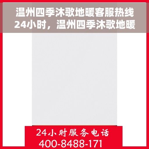温州四季沐歌地暖客服热线24小时，温州四季沐歌地暖全天候客服热线，温暖连接，服务不打烊