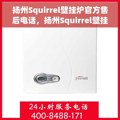 扬州Squirrel壁挂炉官方售后电话，扬州Squirrel壁挂炉售后服务热线及电话支持指南