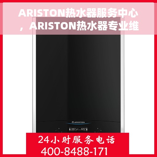 ARISTON热水器服务中心，ARISTON热水器专业维修服务中心，全方位服务，让您无忧畅享温暖生活