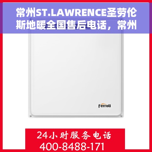 常州ST.LAWRENCE圣劳伦斯地暖全国售后电话,常州ST.LAWRENCE圣劳伦斯地暖全国售后联系电话服务专线 常州ST.LAWRENCE圣劳伦斯地暖全国售后电话,常州ST.LAWRENCE圣劳伦斯地暖全国售后联系电话服务专线
