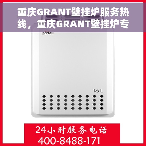 重庆GRANT壁挂炉服务热线，重庆GRANT壁挂炉专业维修服务热线