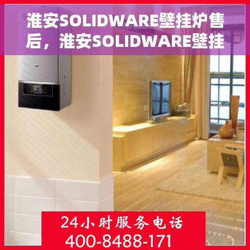 淮安SOLIDWARE壁挂炉售后，淮安SOLIDWARE壁挂炉售后服务支持