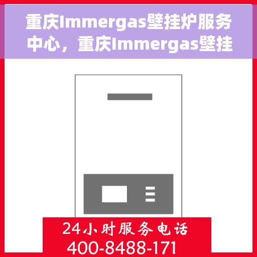 重庆Immergas壁挂炉服务中心，重庆Immergas壁挂炉专业服务中心