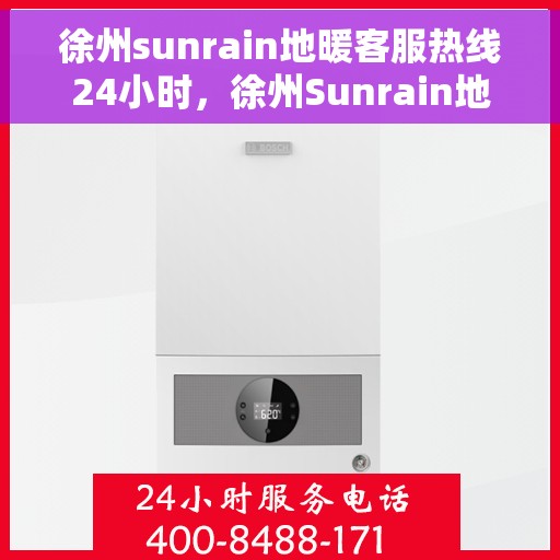 徐州sunrain地暖客服热线24小时,徐州Sunrain地暖全天候客服热线,温暖连接不间断 徐州sunrain地暖客服热线24小时,徐州Sunrain地暖全天候客服热线,温暖连接不间断