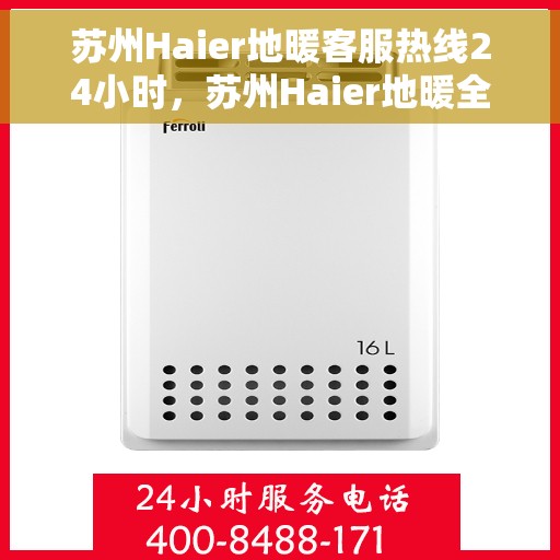 苏州Haier地暖客服热线24小时，苏州Haier地暖全天候客服热线，温暖连接不间断