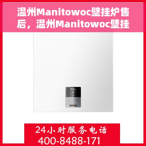 温州Manitowoc壁挂炉售后，温州Manitowoc壁挂炉专业售后服务团队，贴心保障您的温暖生活