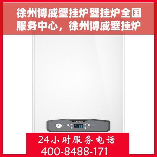 徐州博威壁挂炉壁挂炉全国服务中心，徐州博威壁挂炉全国服务中心，专业维修与一站式服务体验