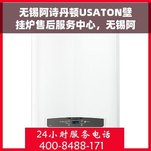 无锡阿诗丹顿USATON壁挂炉售后服务中心，无锡阿诗丹顿USATON壁挂炉售后服务中心，专业维修与贴心服务