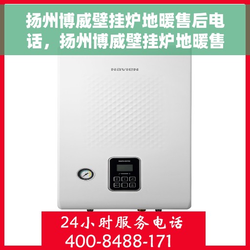 扬州博威壁挂炉地暖售后电话,扬州博威壁挂炉地暖售后服务热线及电话全攻略 扬州博威壁挂炉地暖售后电话,扬州博威壁挂炉地暖售后服务热线及电话全攻略