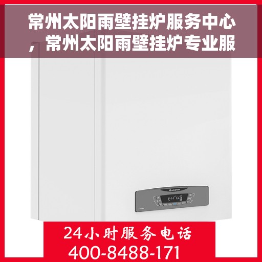常州太阳雨壁挂炉服务中心,常州太阳雨壁挂炉专业服务中心 常州太阳雨壁挂炉服务中心,常州太阳雨壁挂炉专业服务中心