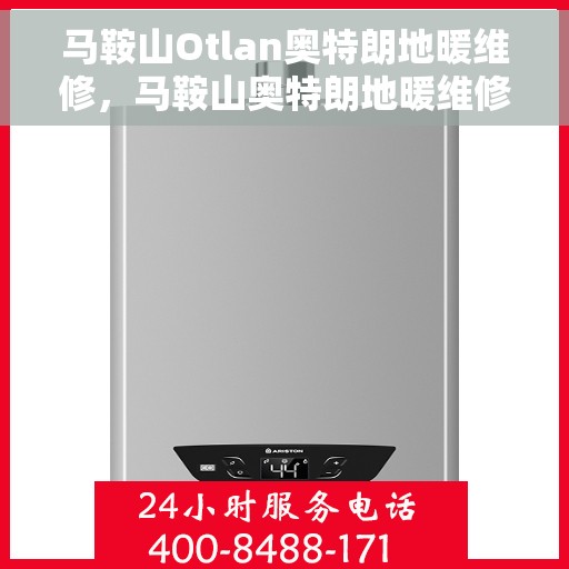 马鞍山Otlan奥特朗地暖维修,马鞍山奥特朗地暖维修专业服务解析 马鞍山Otlan奥特朗地暖维修,马鞍山奥特朗地暖维修专业服务解析