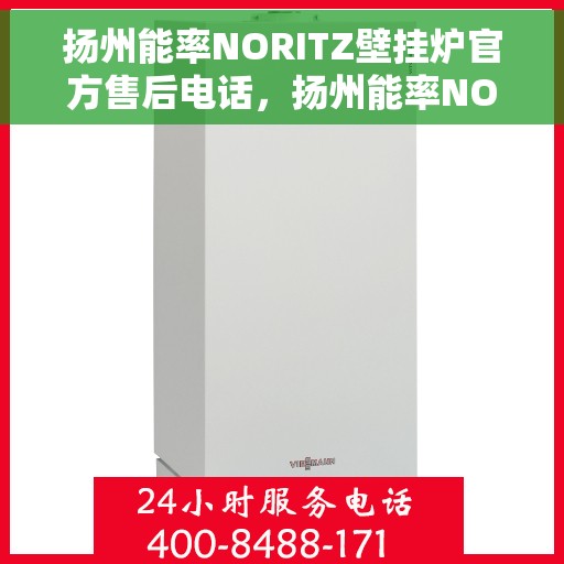 扬州能率NORITZ壁挂炉官方售后电话，扬州能率NORITZ壁挂炉售后电话及维修服务指南