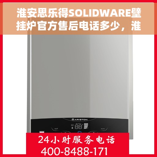 淮安思乐得SOLIDWARE壁挂炉官方售后电话多少，淮安思乐得SOLIDWARE壁挂炉售后电话查询与解决方案支持服务