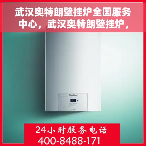 武汉奥特朗壁挂炉全国服务中心,武汉奥特朗壁挂炉,全国服务中心专业维修与保养支持 武汉奥特朗壁挂炉全国服务中心,武汉奥特朗壁挂炉,全国服务中心专业维修与保养支持