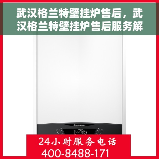 武汉格兰特壁挂炉售后，武汉格兰特壁挂炉售后服务解析