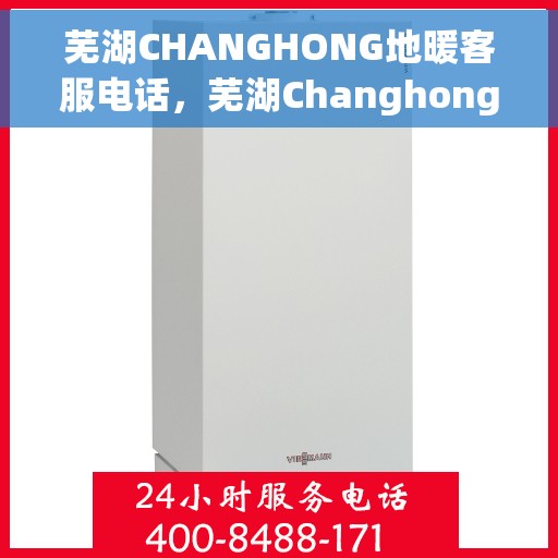 芜湖CHANGHONG地暖客服电话，芜湖Changhong地暖客服热线电话