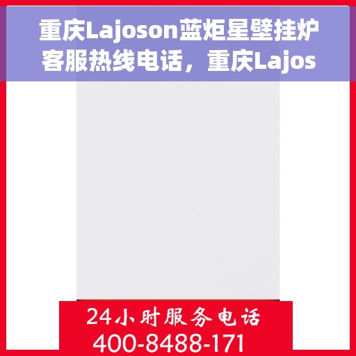 重庆Lajoson蓝炬星壁挂炉客服热线电话，重庆Lajoson蓝炬星壁挂炉客服热线全攻略，专业解答，温暖您的服务热线
