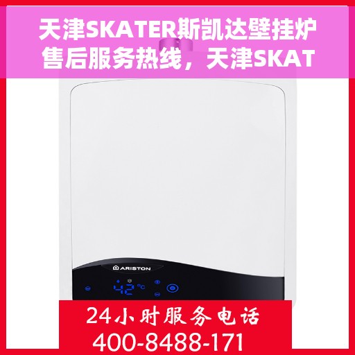 天津SKATER斯凯达壁挂炉售后服务热线，天津SKATER斯凯达壁挂炉售后服务热线，专业团队，贴心服务