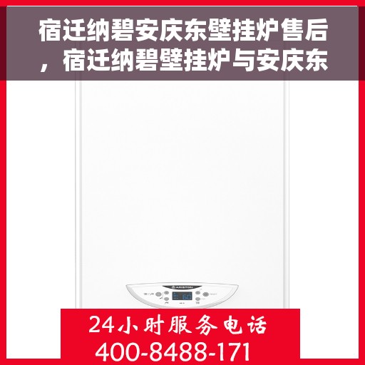 宿迁纳碧安庆东壁挂炉售后，宿迁纳碧壁挂炉与安庆东品牌售后保障，专业维修，无忧服务