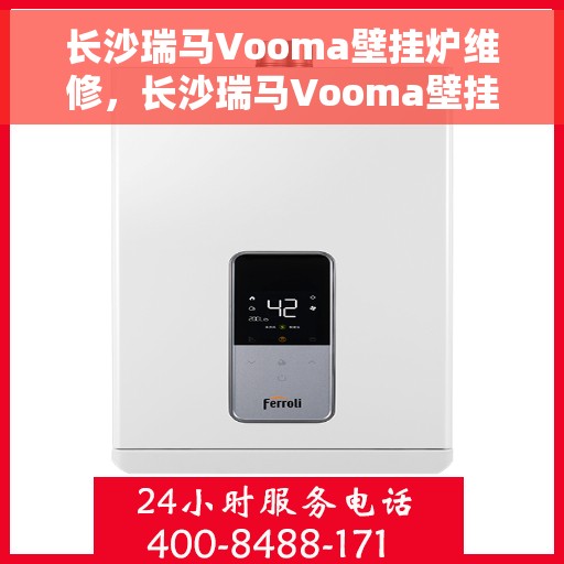 长沙瑞马Vooma壁挂炉维修，长沙瑞马Vooma壁挂炉专业维修服务