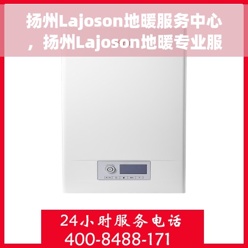 扬州Lajoson地暖服务中心，扬州Lajoson地暖专业服务中心，温暖您的生活之选