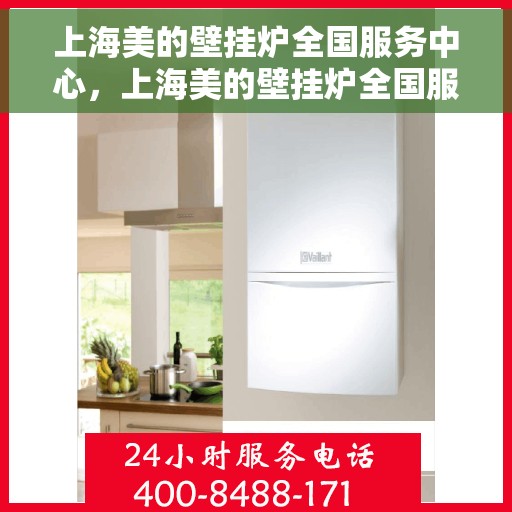 上海美的壁挂炉全国服务中心，上海美的壁挂炉全国服务中心，专业维修与贴心服务一体化