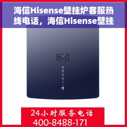 海信Hisense壁挂炉客服热线电话，海信Hisense壁挂炉客服热线电话公布与技术支持服务详解