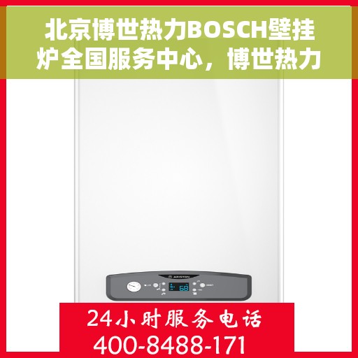 北京博世热力BOSCH壁挂炉全国服务中心,博世热力壁挂炉全国服务中心,专业维修与贴心服务,全方位保障您的居家温暖体验 北京博世热力BOSCH壁挂炉全国服务中心,博世热力壁挂炉全国服务中心,专业维修与贴心服务,全方位保障您的居家温暖体验
