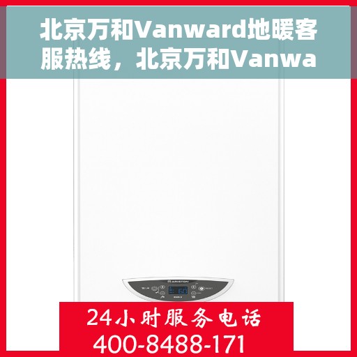 北京万和Vanward地暖客服热线，北京万和Vanward地暖客服热线，专业解答，温暖您的生活
