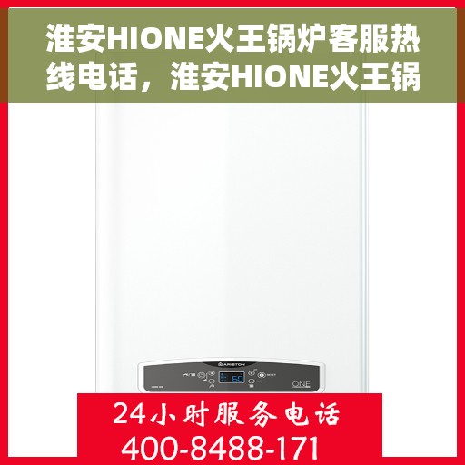 淮安HIONE火王锅炉客服热线电话，淮安HIONE火王锅炉客服热线电话一览，专业支持与解决方案的桥梁