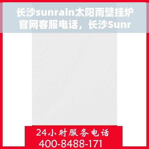 长沙sunrain太阳雨壁挂炉官网客服电话，长沙Sunrain太阳雨壁挂炉官方客服热线及售后服务电话