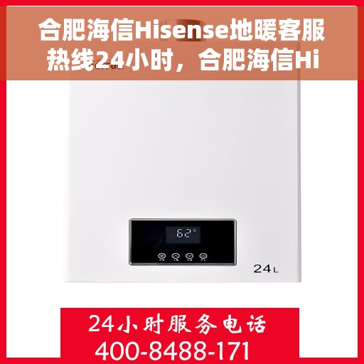 合肥海信Hisense地暖客服热线24小时，合肥海信Hisense地暖全天候客服热线服务开启，暖心热线不打烊