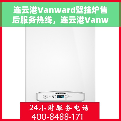 连云港Vanward壁挂炉售后服务热线,连云港Vanward壁挂炉售后维修服务热线揭秘 连云港Vanward壁挂炉售后服务热线,连云港Vanward壁挂炉售后维修服务热线揭秘