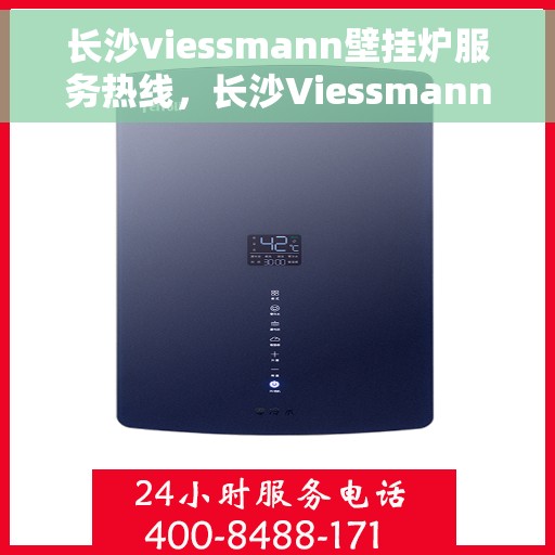 长沙viessmann壁挂炉服务热线，长沙Viessmann壁挂炉服务热线，专业维修与支持团队为您解答疑问